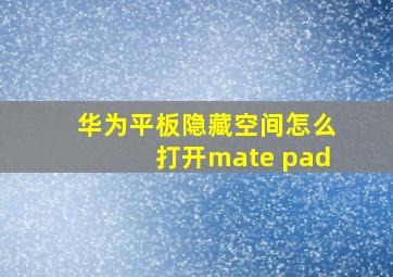 华为平板隐藏空间怎么打开mate pad